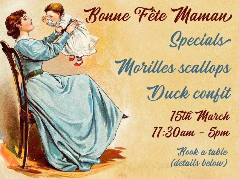 Bonne Fete Maman
Specials
Morilles scallops
Duck confit
15th March
11:30am - 5pm
Book a table
(details below)